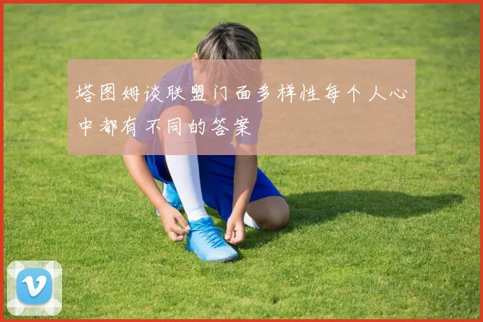 塔图姆谈联盟门面多样性每个人心中都有不同的答案