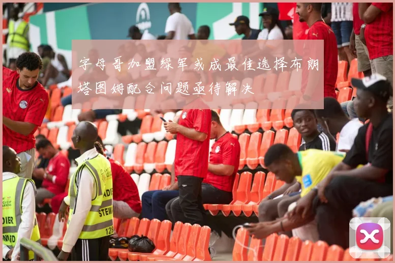 字母哥加盟绿军或成最佳选择布朗塔图姆配合问题亟待解决