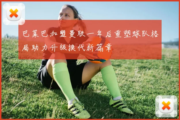 巴莱巴加盟曼联一年后重塑球队格局助力升级换代新篇章