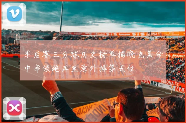 季后赛三分球历史榜单揭晓克莱命中率领跑库里意外排第五位